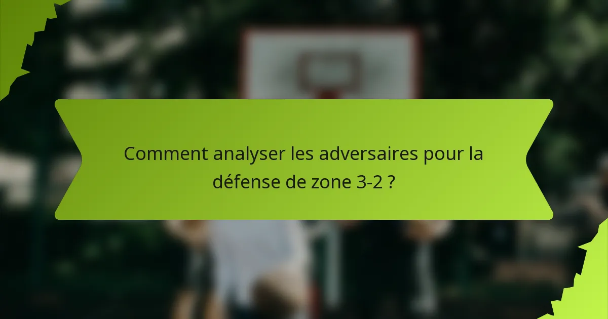 Comment analyser les adversaires pour la défense de zone 3-2 ?