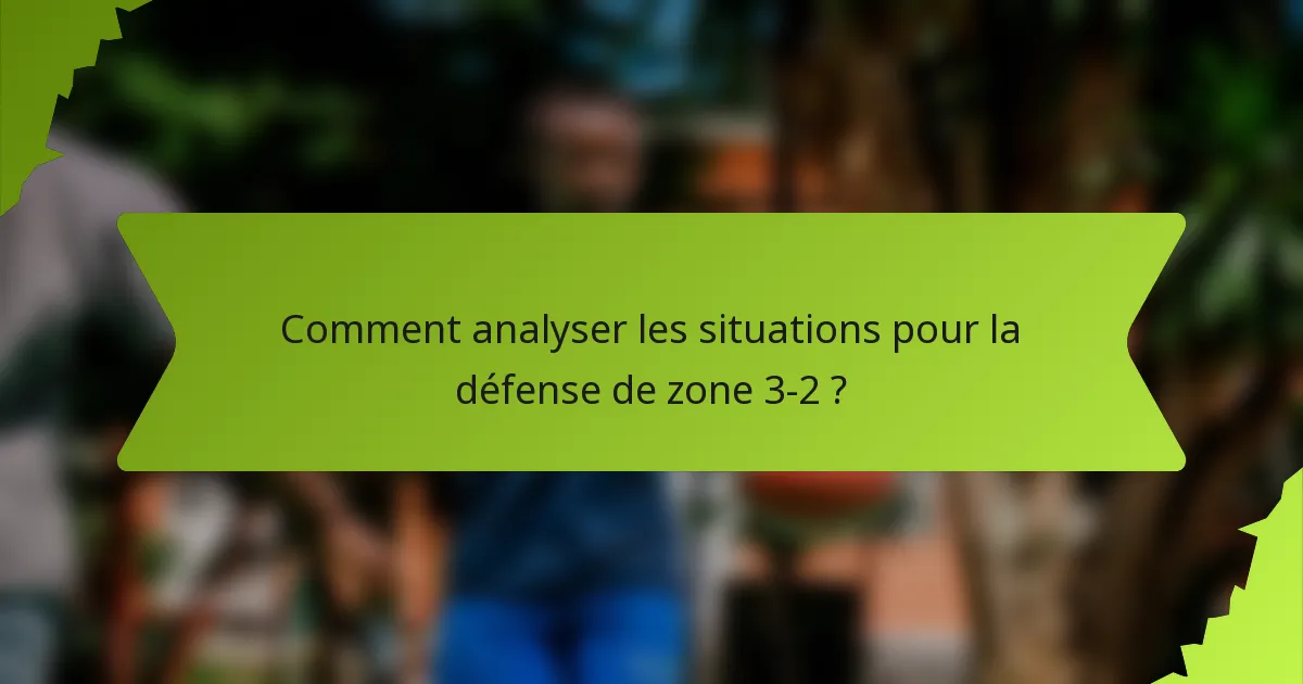Comment analyser les situations pour la défense de zone 3-2 ?