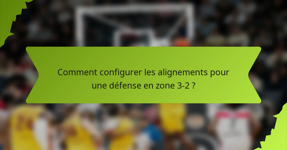 Comment configurer les alignements pour une défense en zone 3-2 ?
