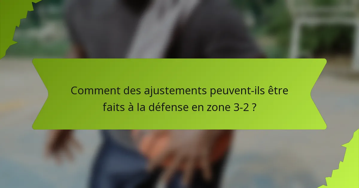 Comment des ajustements peuvent-ils être faits à la défense en zone 3-2 ?