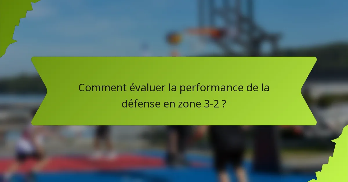 Comment évaluer la performance de la défense en zone 3-2 ?