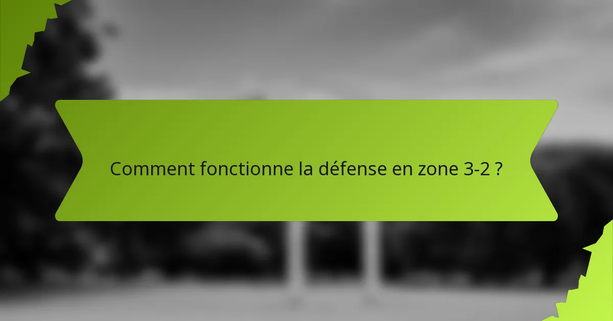 Comment fonctionne la défense en zone 3-2 ?