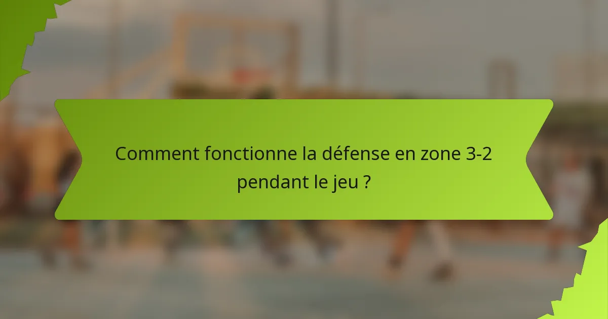 Comment fonctionne la défense en zone 3-2 pendant le jeu ?