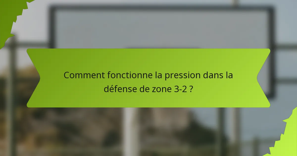 Comment fonctionne la pression dans la défense de zone 3-2 ?