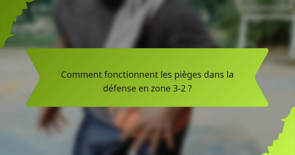 Comment fonctionnent les pièges dans la défense en zone 3-2 ?