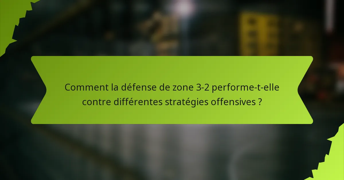 Comment la défense de zone 3-2 performe-t-elle contre différentes stratégies offensives ?