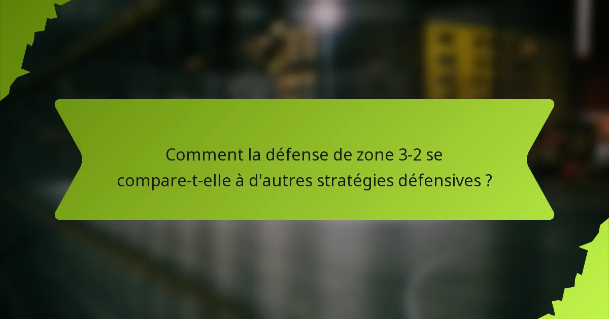 Comment la défense de zone 3-2 se compare-t-elle à d'autres stratégies défensives ?