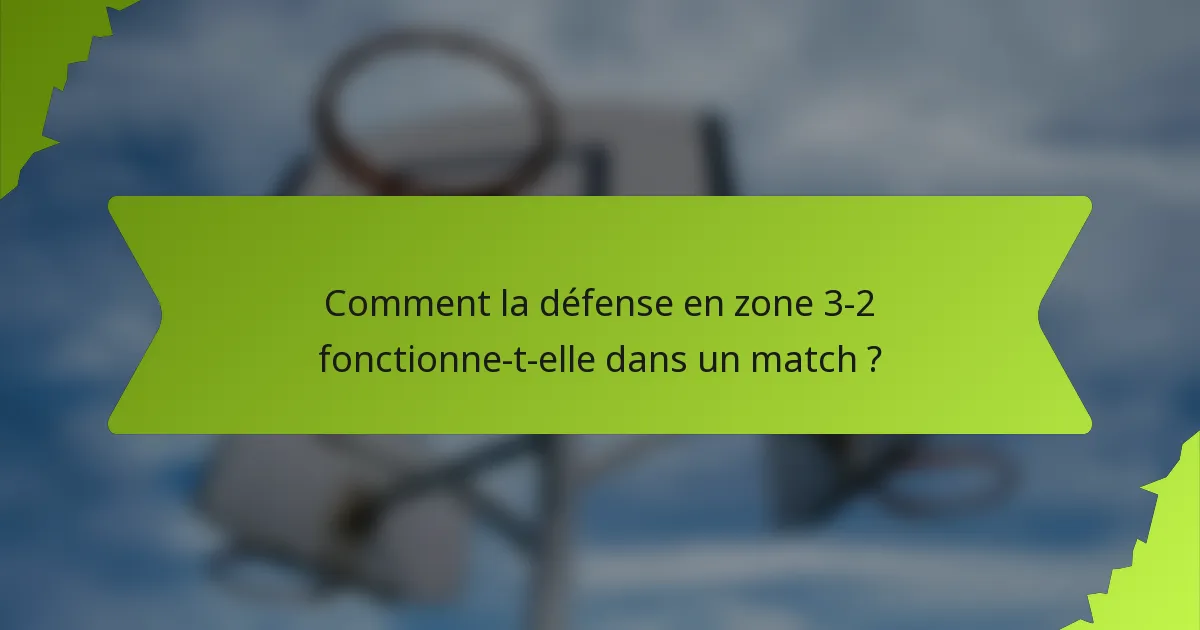 Comment la défense en zone 3-2 fonctionne-t-elle dans un match ?