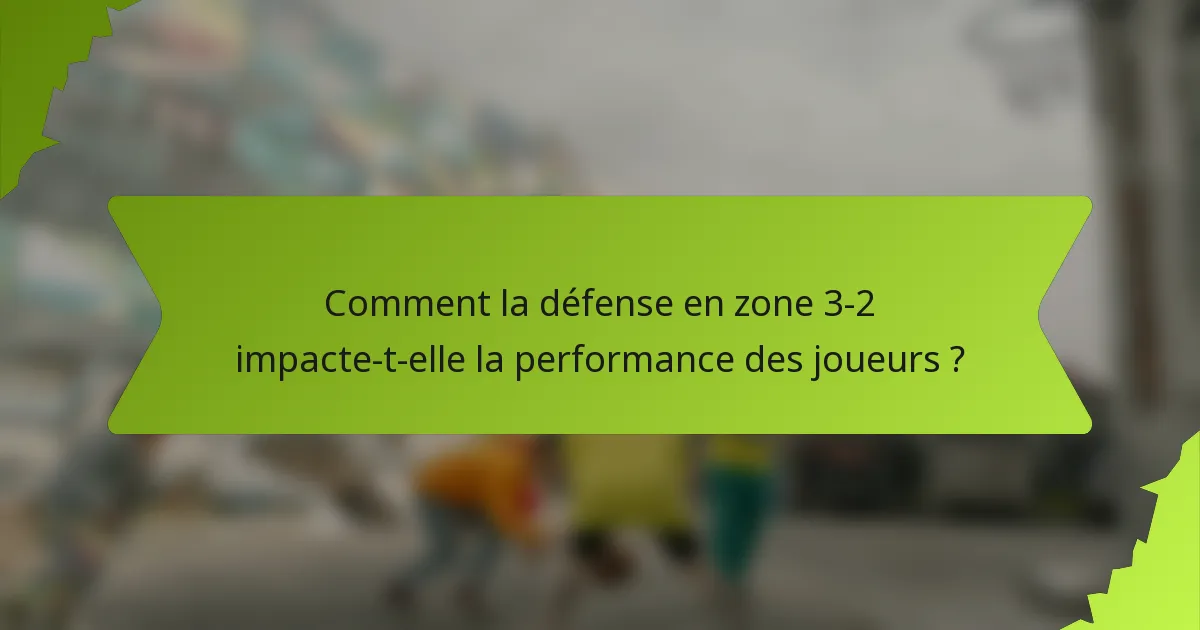 Comment la défense en zone 3-2 impacte-t-elle la performance des joueurs ?
