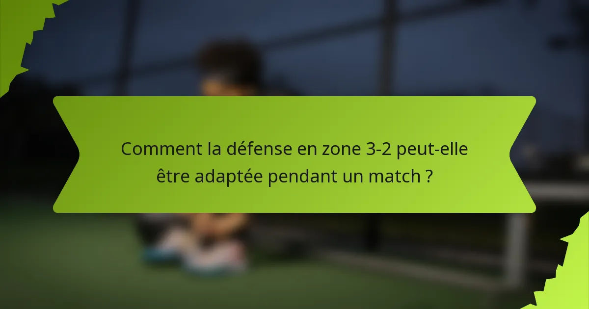 Comment la défense en zone 3-2 peut-elle être adaptée pendant un match ?