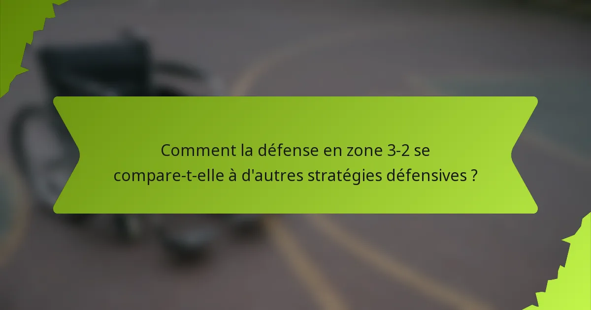 Comment la défense en zone 3-2 se compare-t-elle à d'autres stratégies défensives ?