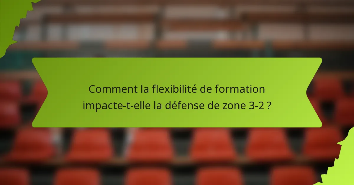 Comment la flexibilité de formation impacte-t-elle la défense de zone 3-2 ?