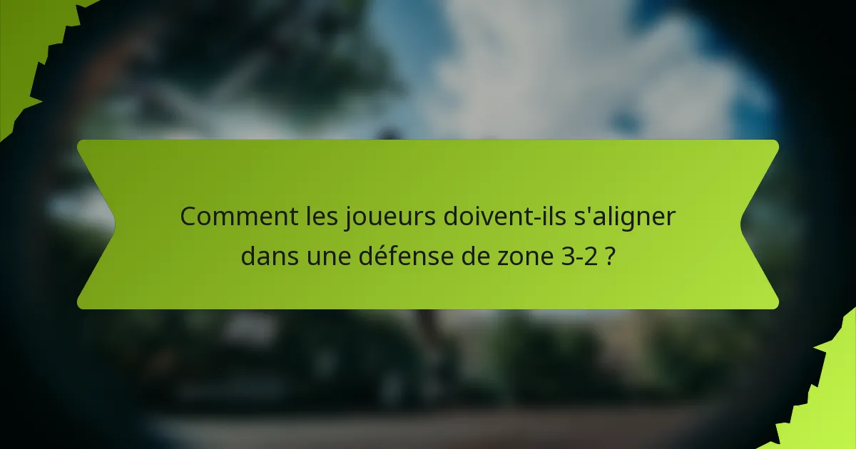 Comment les joueurs doivent-ils s'aligner dans une défense de zone 3-2 ?