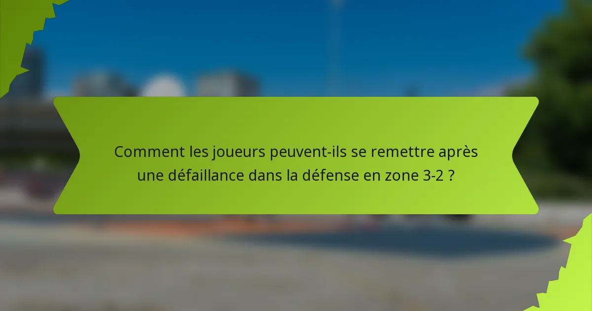 Comment les joueurs peuvent-ils se remettre après une défaillance dans la défense en zone 3-2 ?