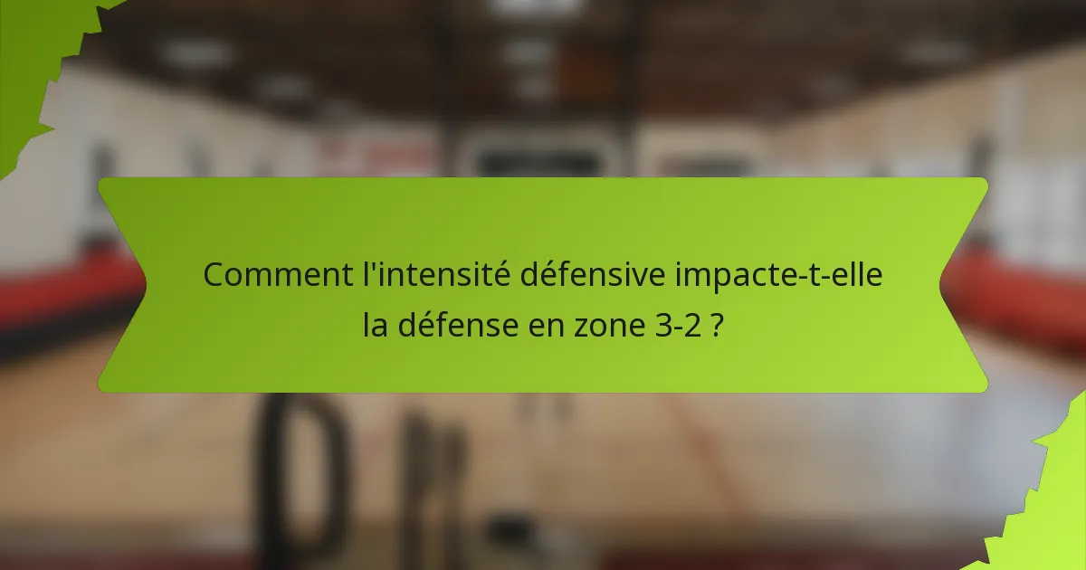 Comment l'intensité défensive impacte-t-elle la défense en zone 3-2 ?