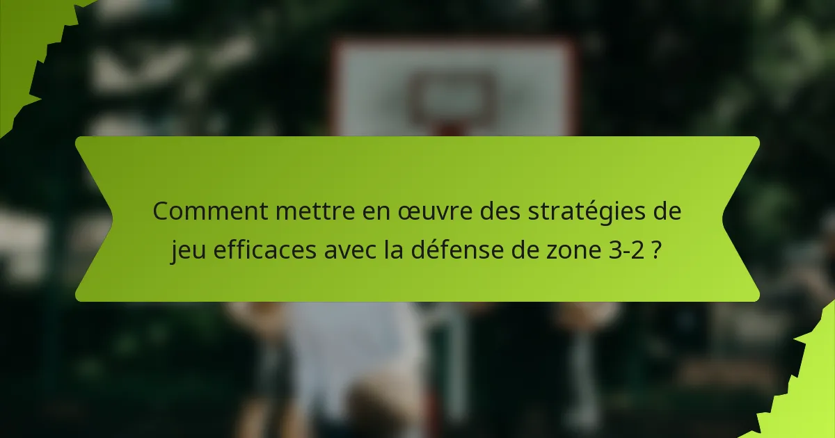 Comment mettre en œuvre des stratégies de jeu efficaces avec la défense de zone 3-2 ?