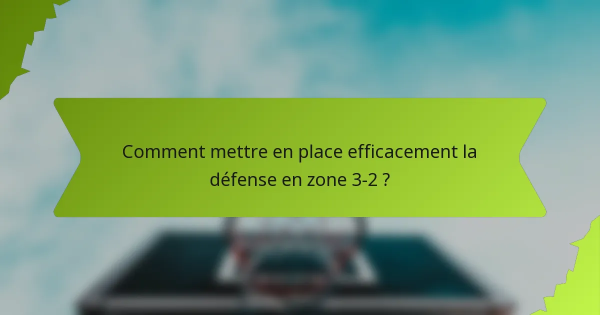 Comment mettre en place efficacement la défense en zone 3-2 ?