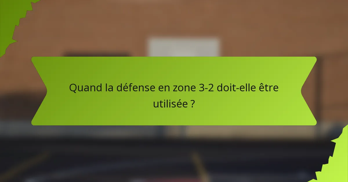 Quand la défense en zone 3-2 doit-elle être utilisée ?
