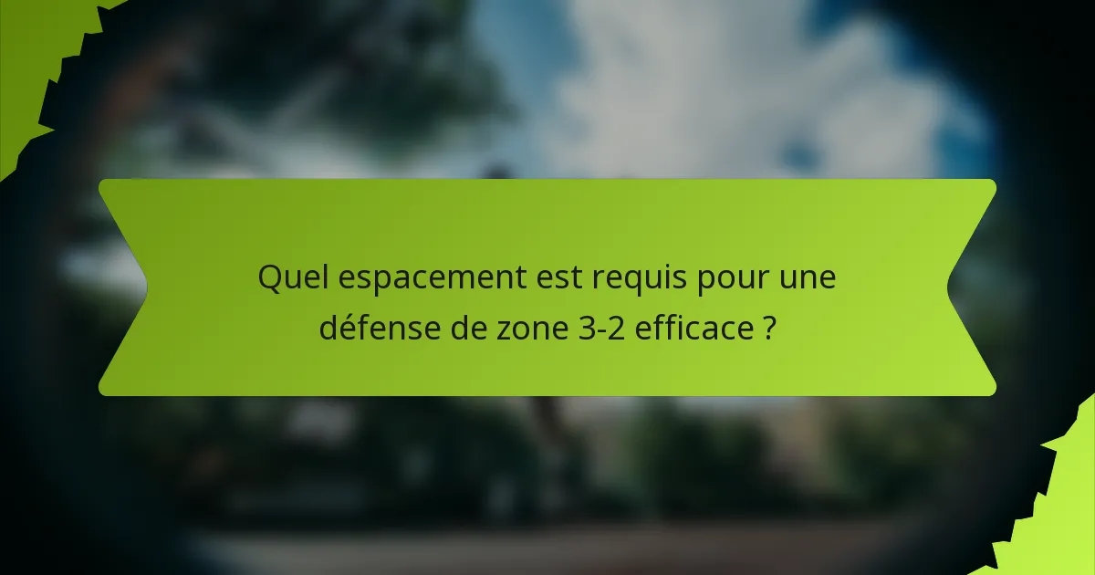 Quel espacement est requis pour une défense de zone 3-2 efficace ?
