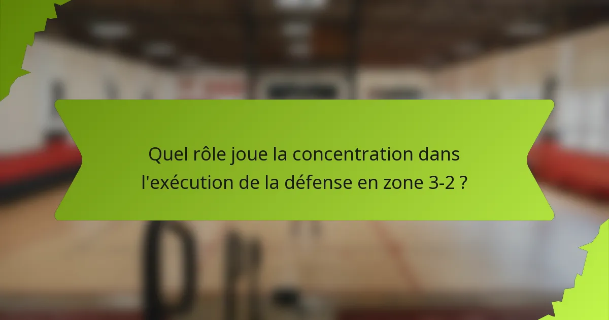 Quel rôle joue la concentration dans l'exécution de la défense en zone 3-2 ?