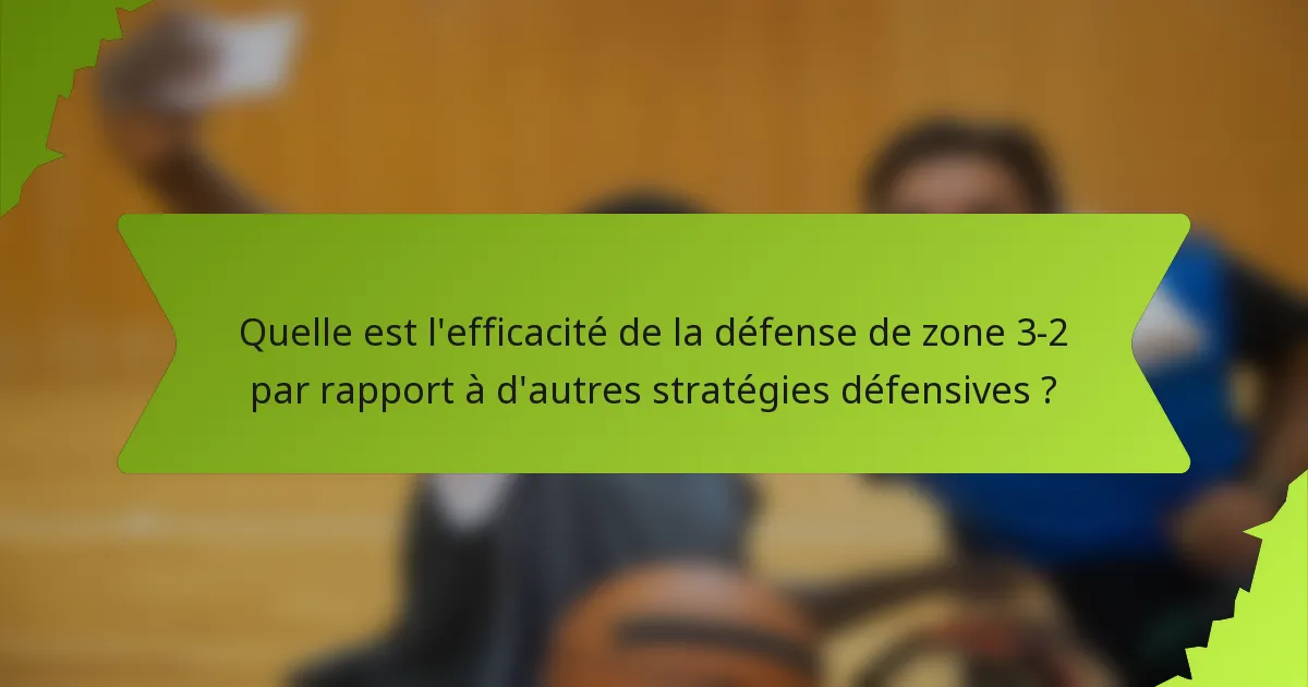 Quelle est l'efficacité de la défense de zone 3-2 par rapport à d'autres stratégies défensives ?