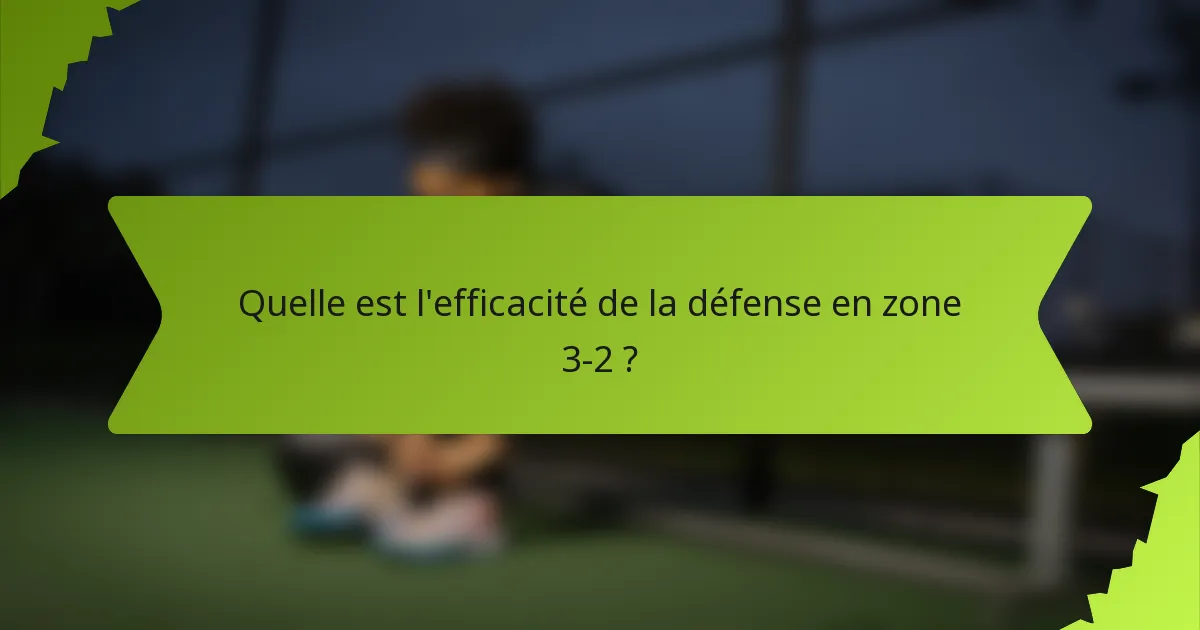 Quelle est l'efficacité de la défense en zone 3-2 ?