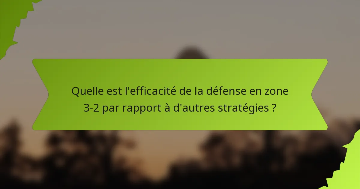 Quelle est l'efficacité de la défense en zone 3-2 par rapport à d'autres stratégies ?