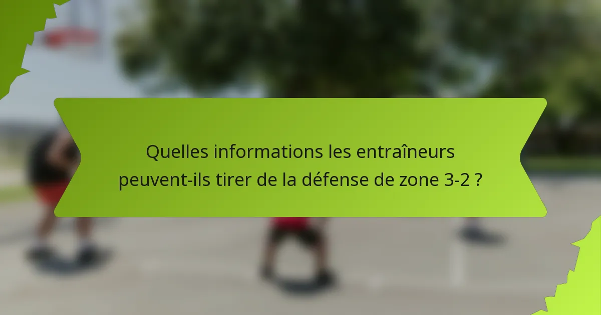 Quelles informations les entraîneurs peuvent-ils tirer de la défense de zone 3-2 ?