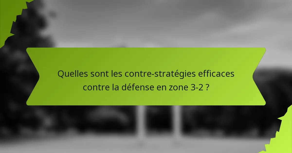 Quelles sont les contre-stratégies efficaces contre la défense en zone 3-2 ?