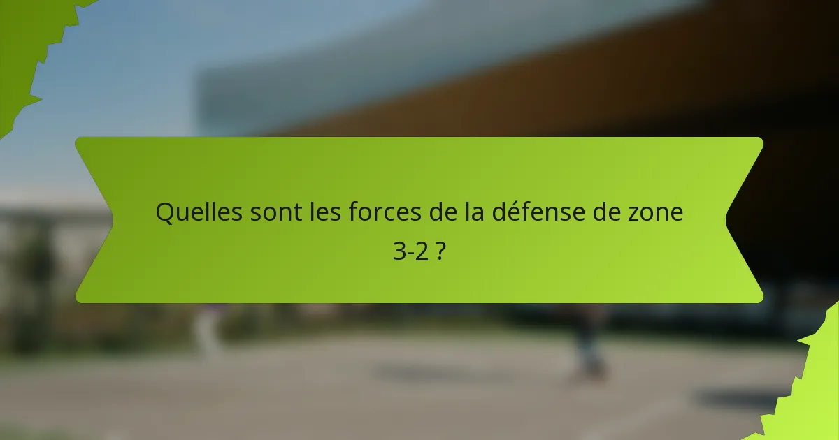 Quelles sont les forces de la défense de zone 3-2 ?