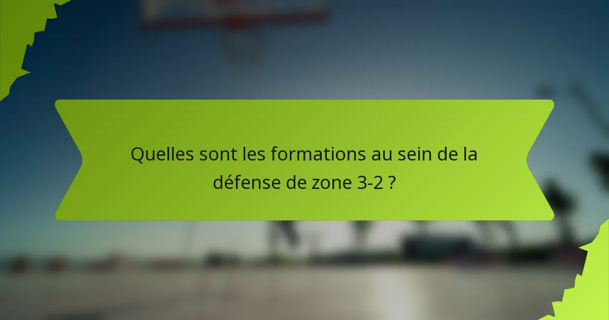 Quelles sont les formations au sein de la défense de zone 3-2 ?