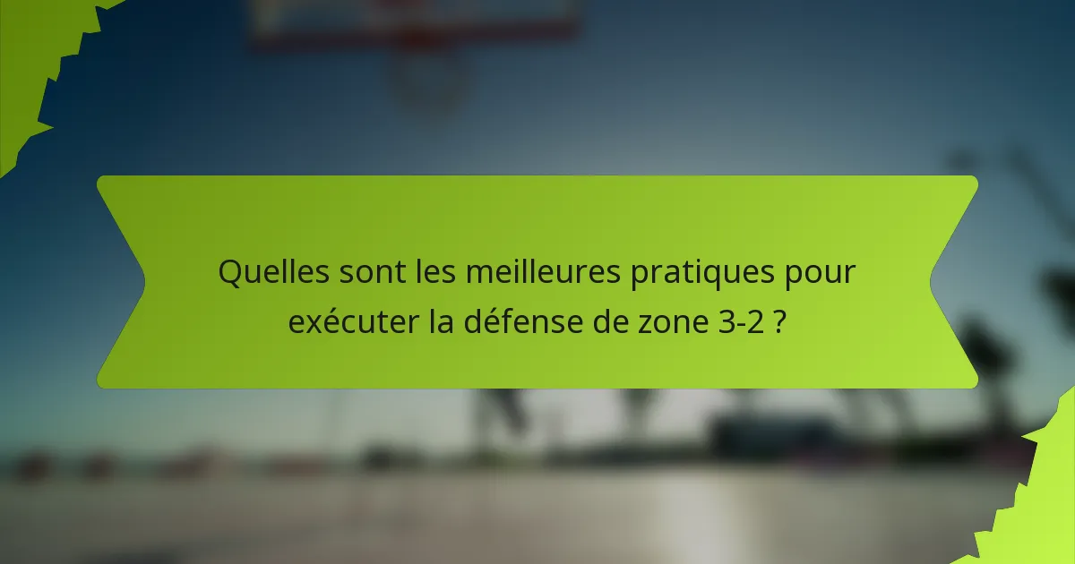 Quelles sont les meilleures pratiques pour exécuter la défense de zone 3-2 ?