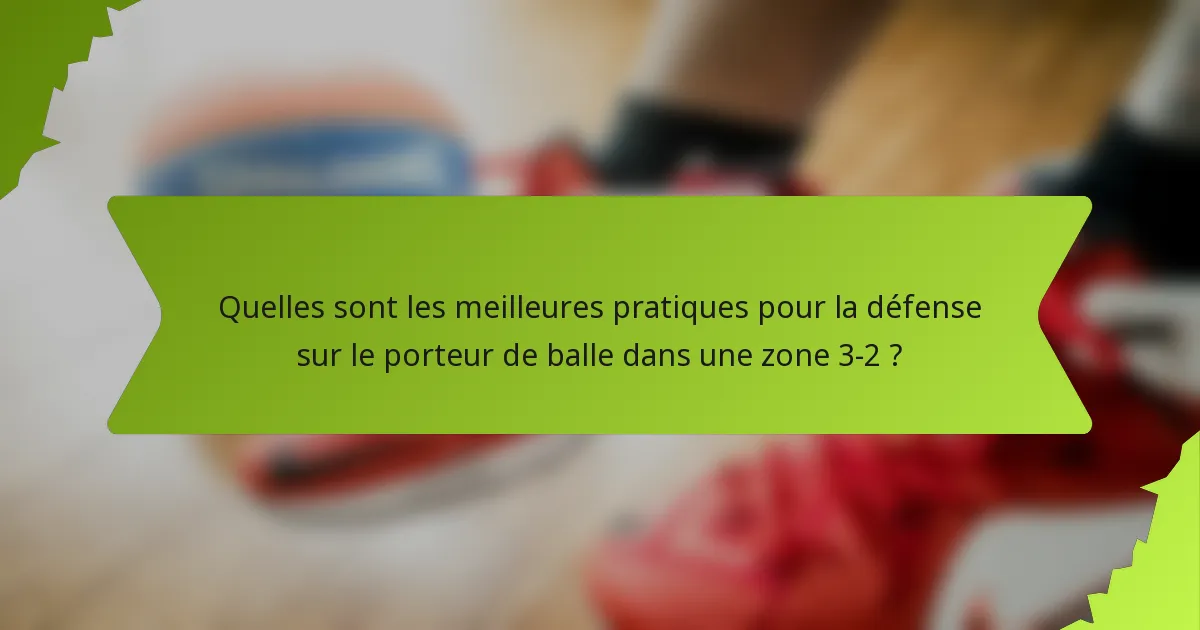 Quelles sont les meilleures pratiques pour la défense sur le porteur de balle dans une zone 3-2 ?