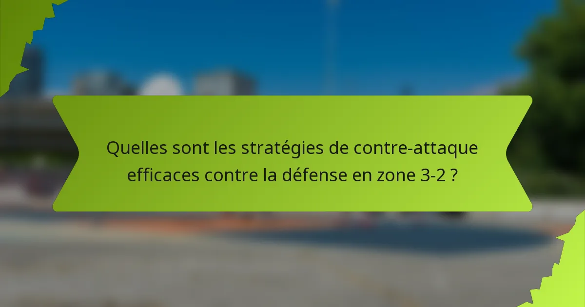 Quelles sont les stratégies de contre-attaque efficaces contre la défense en zone 3-2 ?