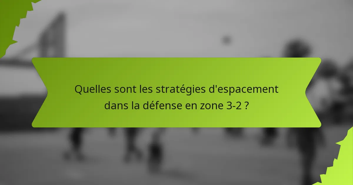 Quelles sont les stratégies d'espacement dans la défense en zone 3-2 ?