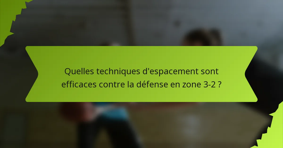 Quelles techniques d'espacement sont efficaces contre la défense en zone 3-2 ?