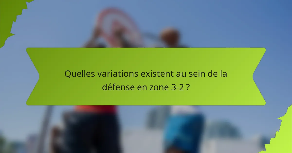 Quelles variations existent au sein de la défense en zone 3-2 ?