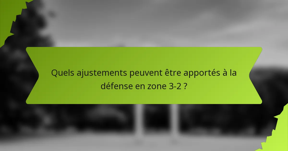 Quels ajustements peuvent être apportés à la défense en zone 3-2 ?