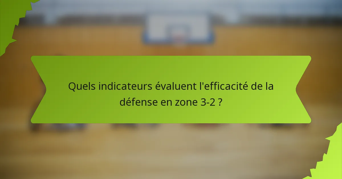 Quels indicateurs évaluent l'efficacité de la défense en zone 3-2 ?