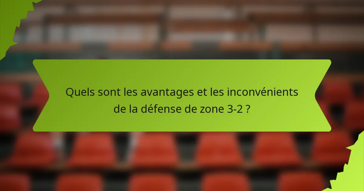 Quels sont les avantages et les inconvénients de la défense de zone 3-2 ?