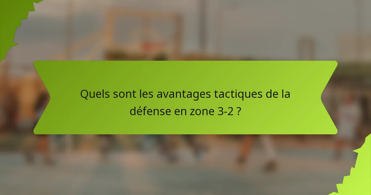 Quels sont les avantages tactiques de la défense en zone 3-2 ?