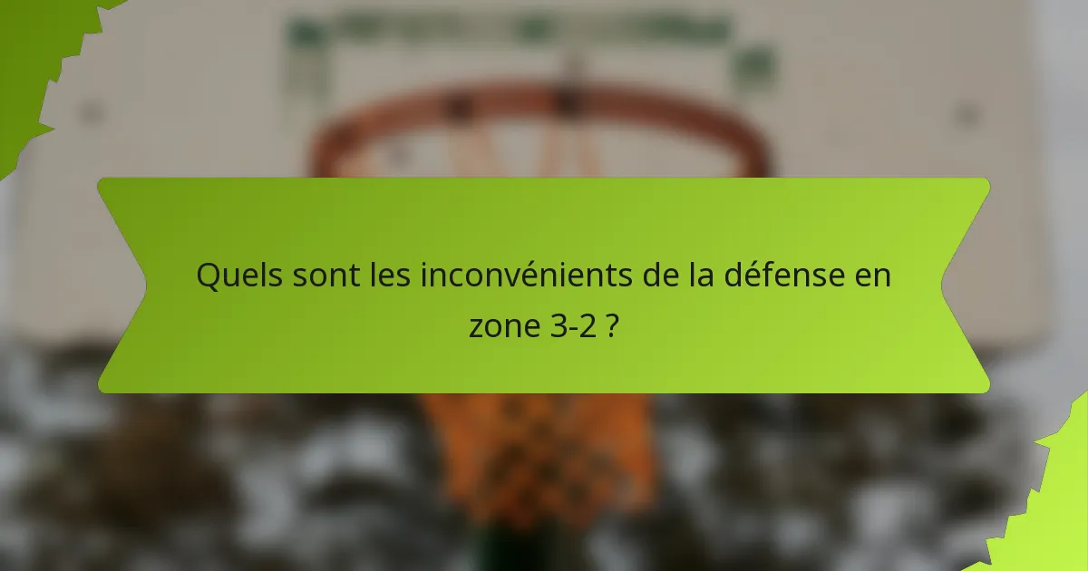 Quels sont les inconvénients de la défense en zone 3-2 ?