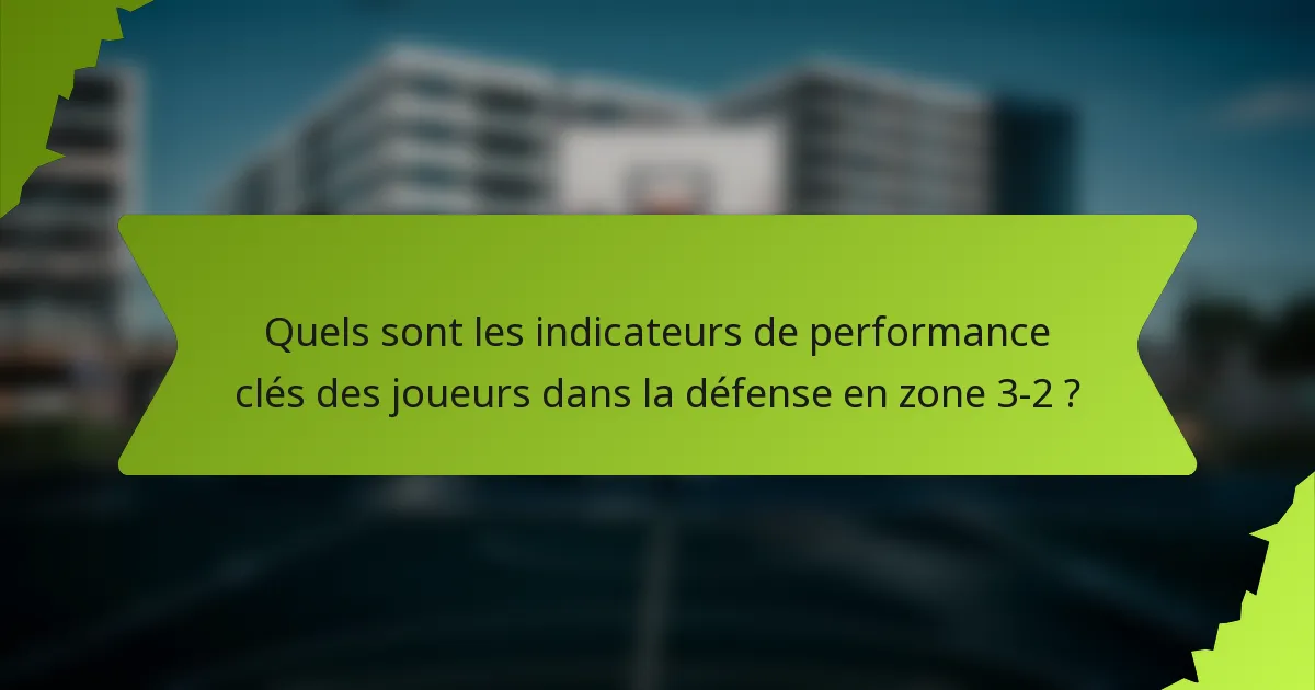Quels sont les indicateurs de performance clés des joueurs dans la défense en zone 3-2 ?