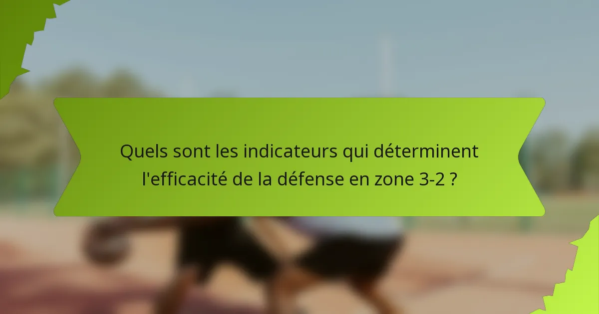 Quels sont les indicateurs qui déterminent l'efficacité de la défense en zone 3-2 ?