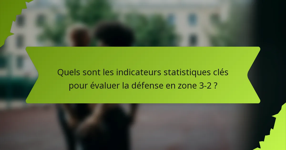 Quels sont les indicateurs statistiques clés pour évaluer la défense en zone 3-2 ?